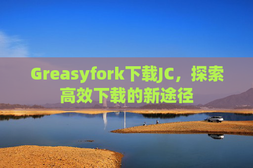 Greasyfork下载JC，探索高效下载的新途径