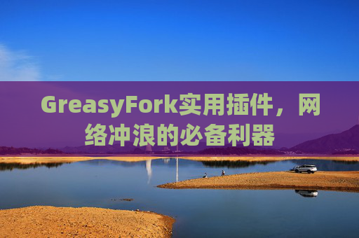 GreasyFork实用插件，网络冲浪的必备利器