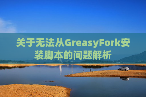 关于无法从GreasyFork安装脚本的问题解析